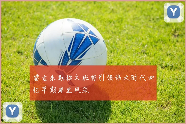 雷吉米勒称文班将引领伟大时代回忆早期库里风采
