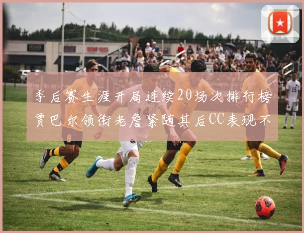 季后赛生涯开局连续20场次排行榜贾巴尔领衔老詹紧随其后CC表现不俗