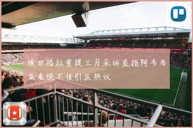 埃尔格拉重提三月采访直指阿韦洛亚表现不佳引发热议