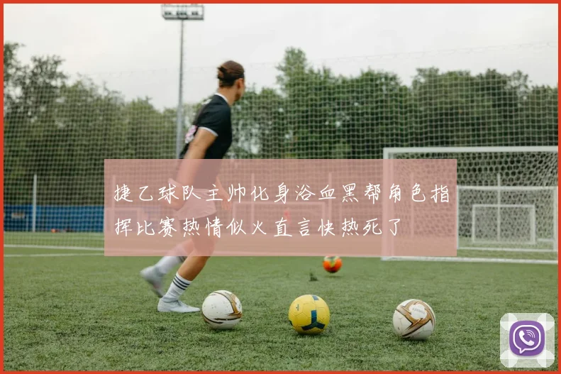 捷乙球队主帅化身浴血黑帮角色指挥比赛热情似火直言快热死了