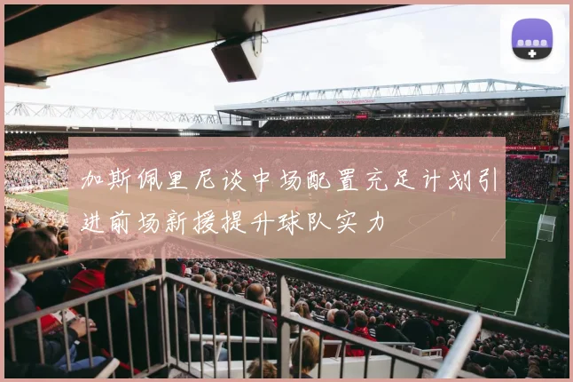 加斯佩里尼谈中场配置充足计划引进前场新援提升球队实力