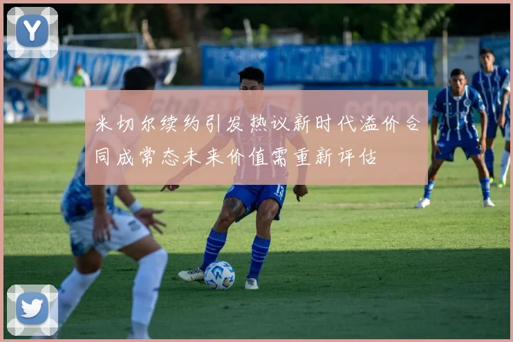 米切尔续约引发热议新时代溢价合同成常态未来价值需重新评估