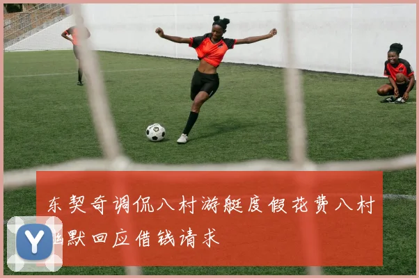 东契奇调侃八村游艇度假花费八村幽默回应借钱请求