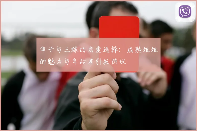 华子与三球的恋爱选择：成熟姐姐的魅力与年龄差引发热议