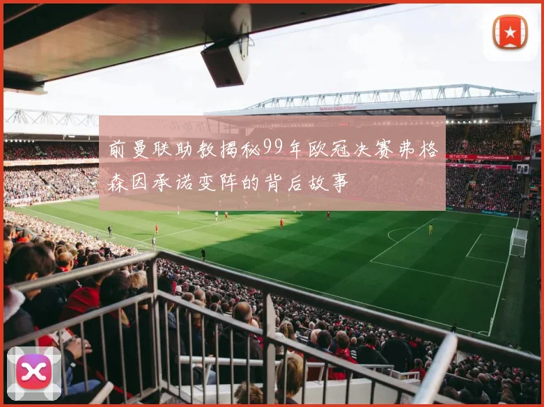 前曼联助教揭秘99年欧冠决赛弗格森因承诺变阵的背后故事