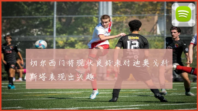 切尔西门将现状良好未对迪奥戈科斯塔表现出兴趣